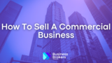 How To Sell A Commercial Business (Step-By-Step Guide)