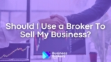 Should I Use a Broker To Sell My Business? (Expert Opinoin)